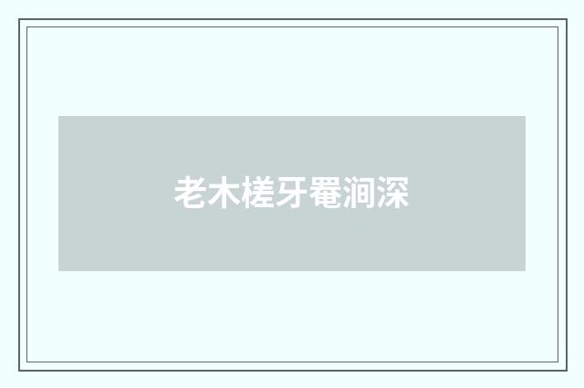 老木槎牙罨涧深
