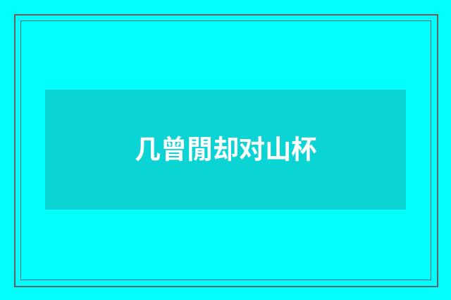 几曾閒却对山杯