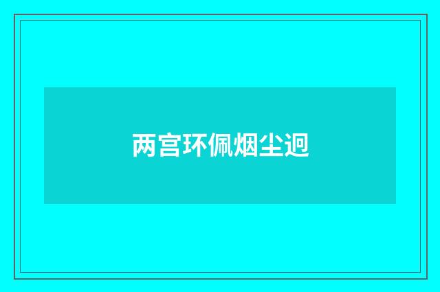 两宫环佩烟尘迥