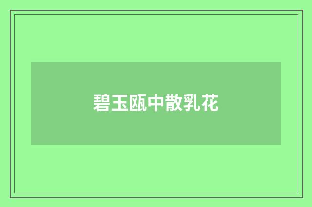 碧玉瓯中散乳花