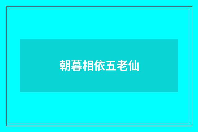 朝暮相依五老仙