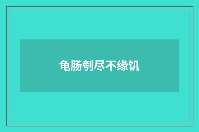 龟肠刳尽不缘饥