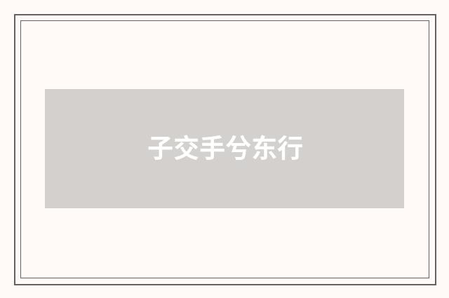 子交手兮东行