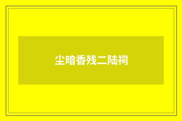 尘暗香残二陆祠