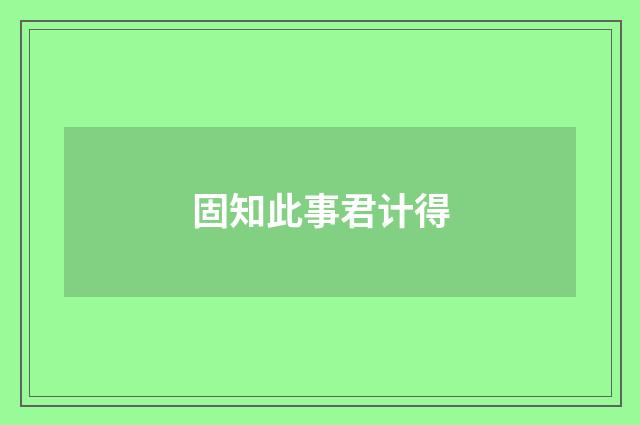 固知此事君计得