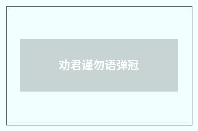 劝君谨勿语弹冠