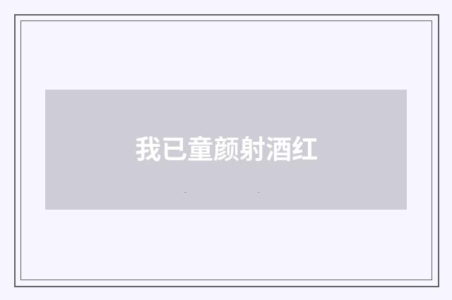 我已童颜射酒红