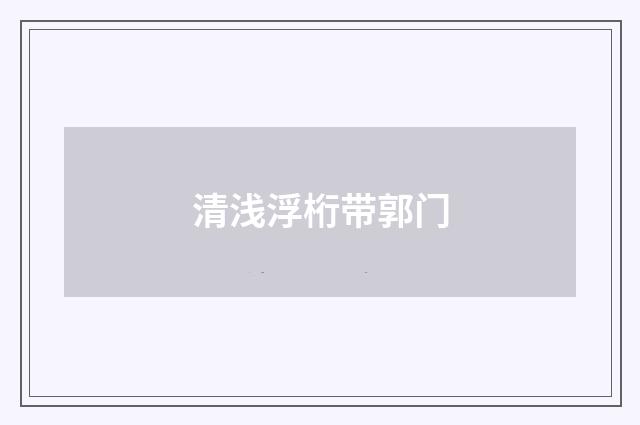 清浅浮桁带郭门