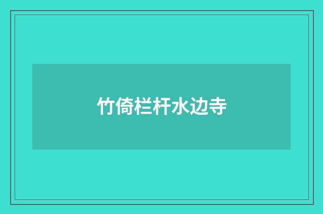 竹倚栏杆水边寺