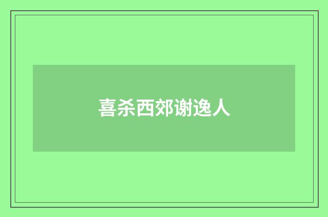 喜杀西郊谢逸人