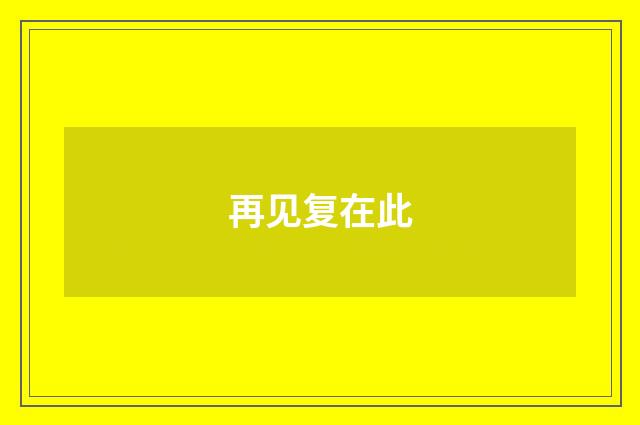 再见复在此