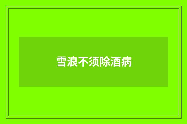 雪浪不须除酒病