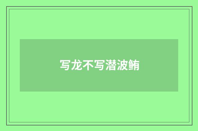 写龙不写潜波鲔