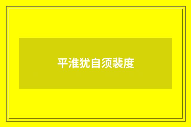 平淮犹自须裴度
