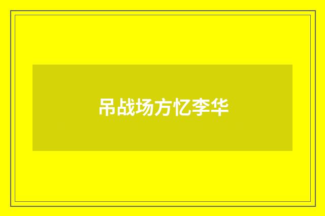 吊战场方忆李华