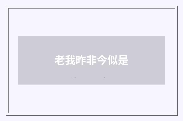 老我昨非今似是