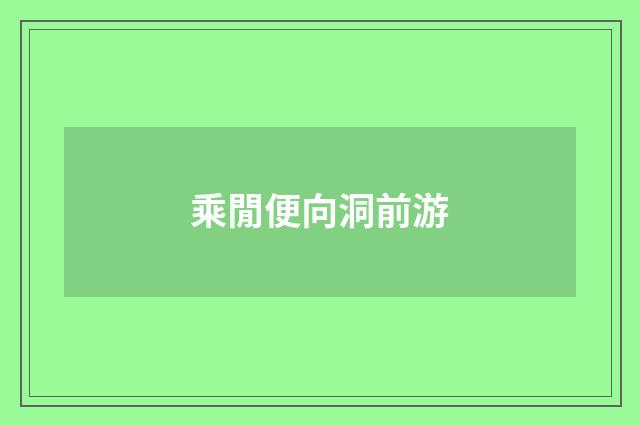 乘閒便向洞前游