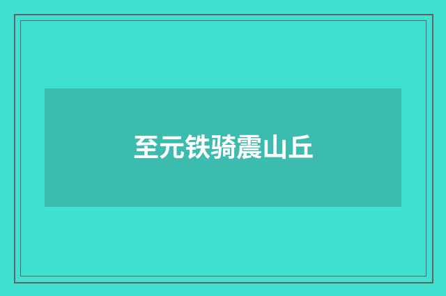 至元铁骑震山丘