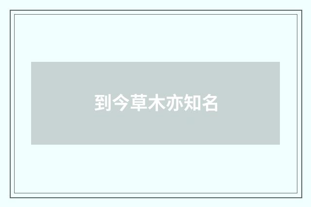 到今草木亦知名