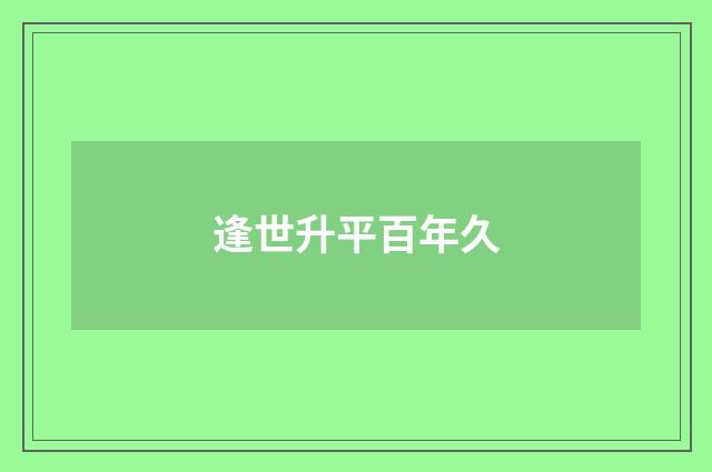 逢世升平百年久