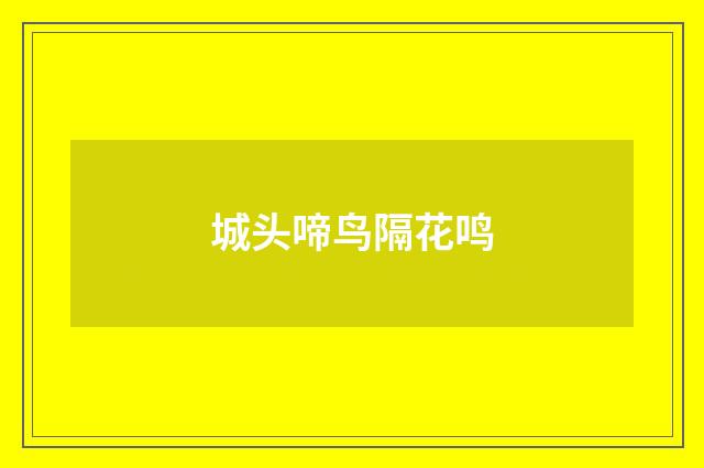 城头啼鸟隔花鸣