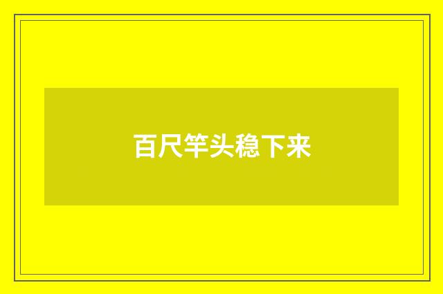 百尺竿头稳下来