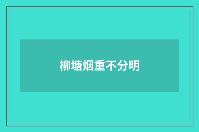 柳塘烟重不分明