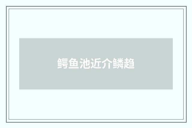 鳄鱼池近介鳞趋