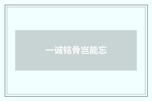 一诚铭骨岂能忘