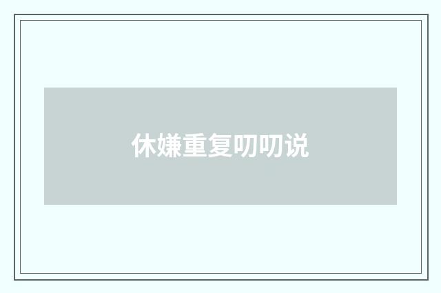 休嫌重复叨叨说