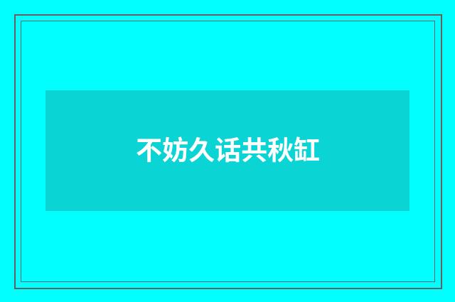 不妨久话共秋缸
