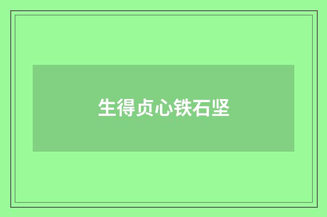 生得贞心铁石坚
