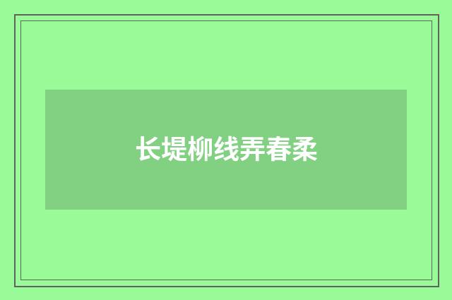 长堤柳线弄春柔