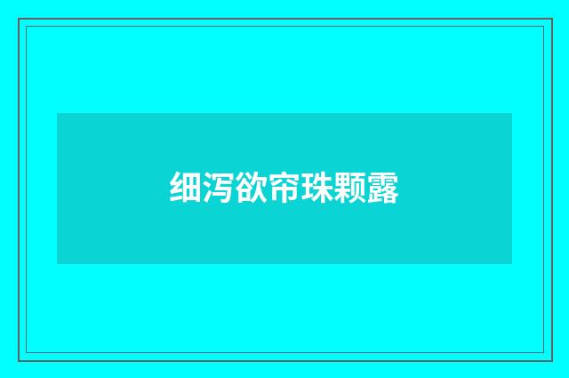 细泻欲帘珠颗露