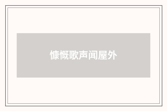 慷慨歌声闻屋外