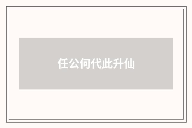 任公何代此升仙