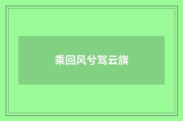 乘回风兮驾云旗