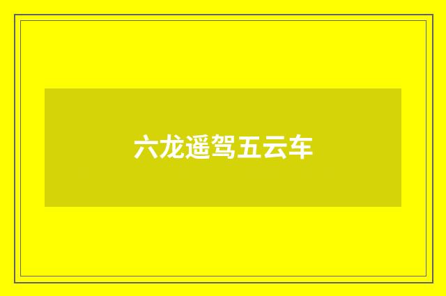 六龙遥驾五云车