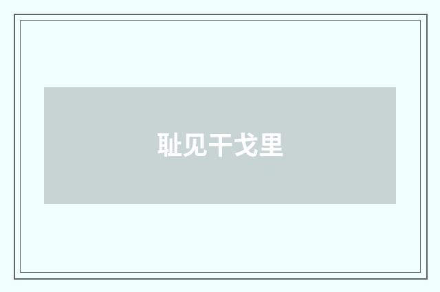 耻见干戈里