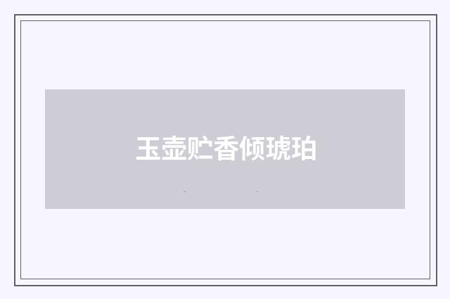 玉壶贮香倾琥珀