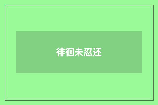 徘徊未忍还