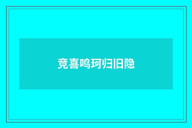竞喜鸣珂归旧隐