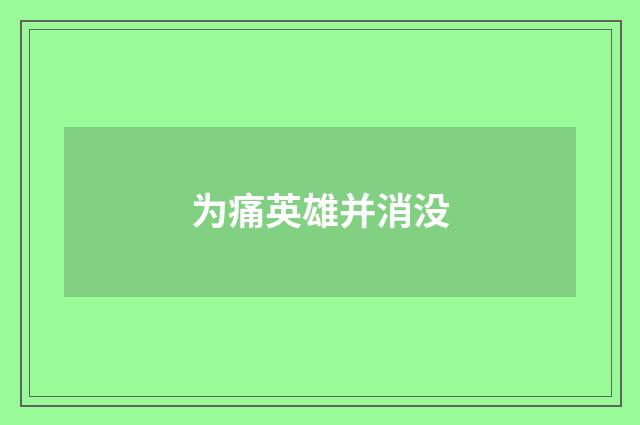 为痛英雄并消没