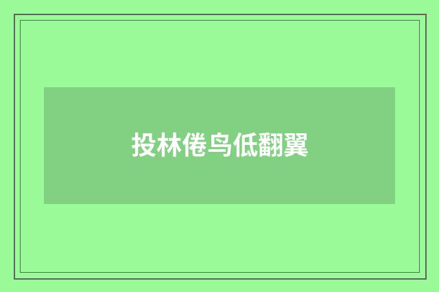 投林倦鸟低翻翼