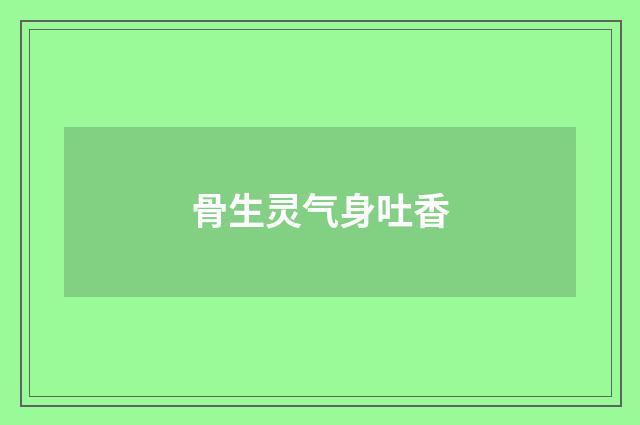 骨生灵气身吐香