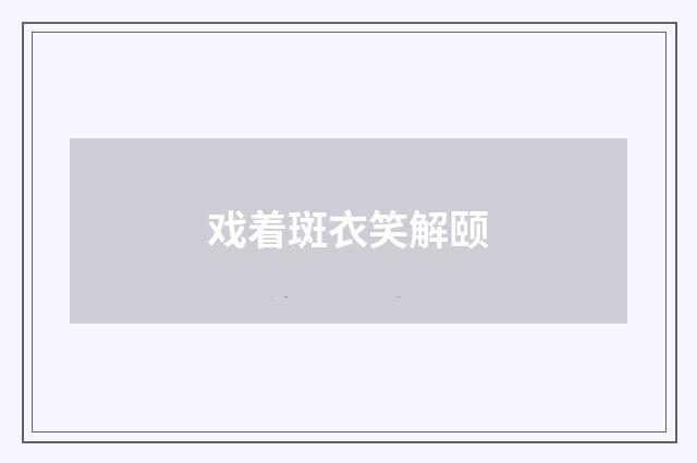 戏着斑衣笑解颐