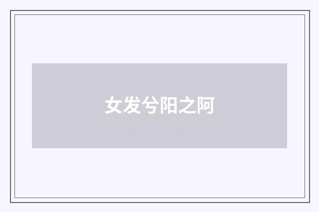 女发兮阳之阿