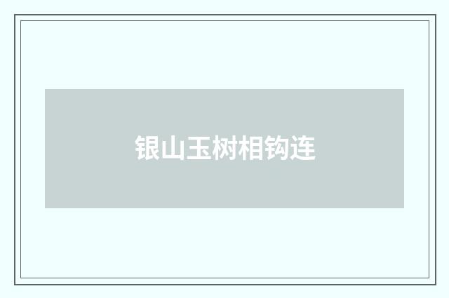 银山玉树相钩连