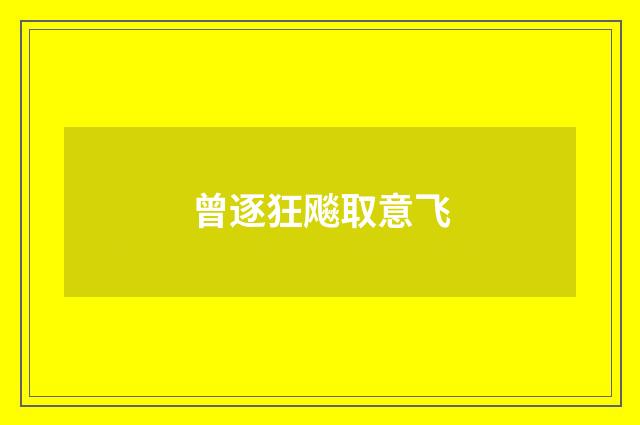 曾逐狂飚取意飞