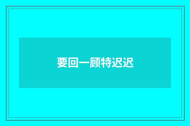 要回一顾特迟迟
